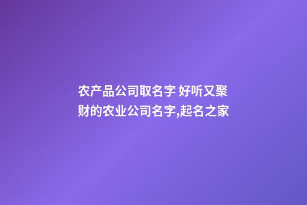 农产品公司取名字 好听又聚财的农业公司名字,起名之家-第1张-公司起名-玄机派